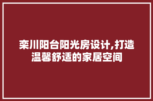 栾川阳台阳光房设计,打造温馨舒适的家居空间