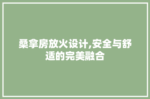 桑拿房放火设计,安全与舒适的完美融合