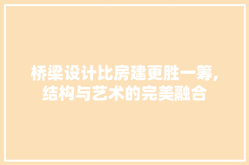 桥梁设计比房建更胜一筹,结构与艺术的完美融合