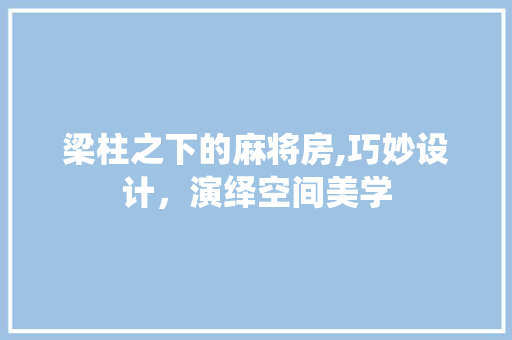 梁柱之下的麻将房,巧妙设计，演绎空间美学