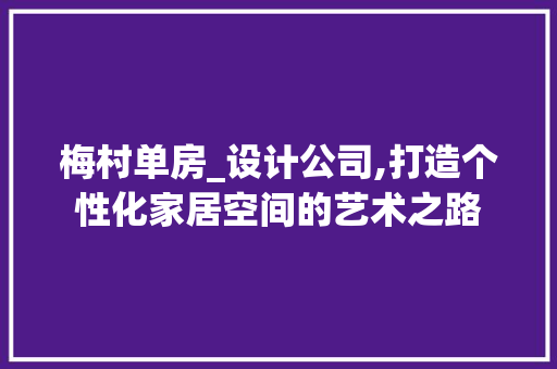 梅村单房_设计公司,打造个性化家居空间的艺术之路