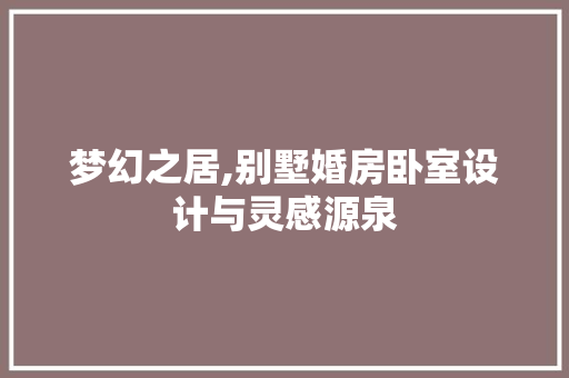 梦幻之居,别墅婚房卧室设计与灵感源泉