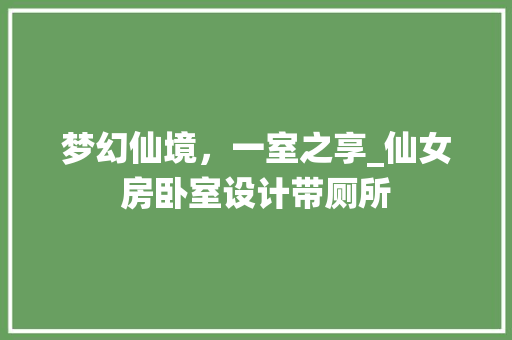 梦幻仙境，一室之享_仙女房卧室设计带厕所