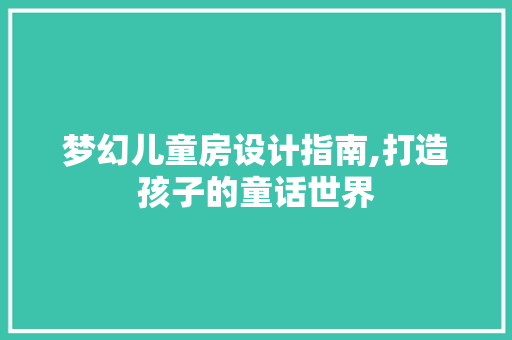 梦幻儿童房设计指南,打造孩子的童话世界