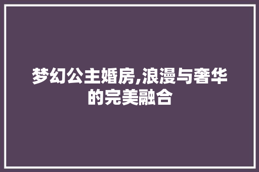 梦幻公主婚房,浪漫与奢华的完美融合