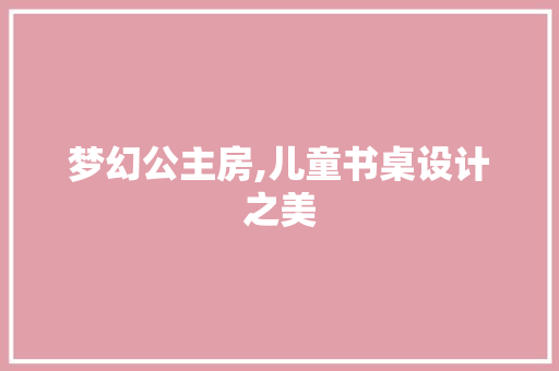 梦幻公主房,儿童书桌设计之美