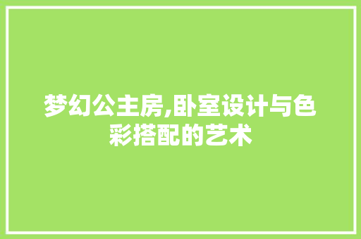 梦幻公主房,卧室设计与色彩搭配的艺术
