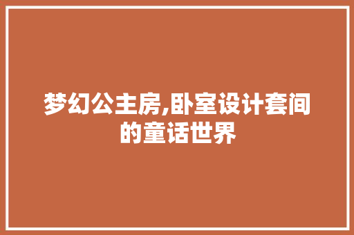 梦幻公主房,卧室设计套间的童话世界