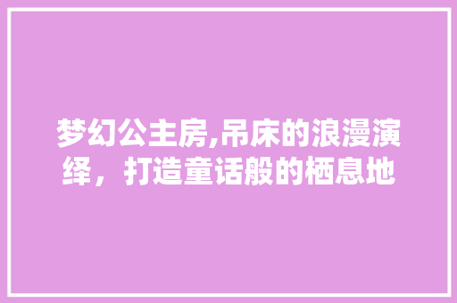 梦幻公主房,吊床的浪漫演绎，打造童话般的栖息地