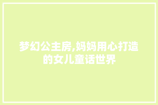 梦幻公主房,妈妈用心打造的女儿童话世界
