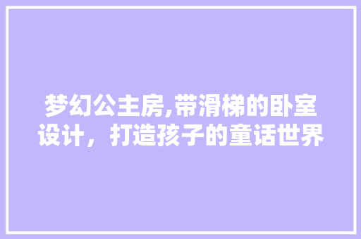 梦幻公主房,带滑梯的卧室设计，打造孩子的童话世界