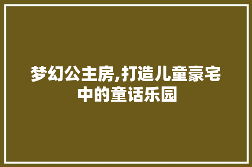 梦幻公主房,打造儿童豪宅中的童话乐园