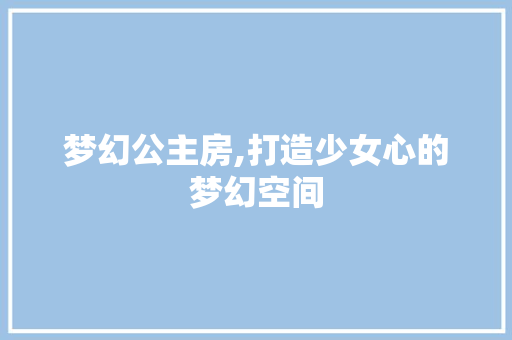 梦幻公主房,打造少女心的梦幻空间