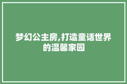 梦幻公主房,打造童话世界的温馨家园