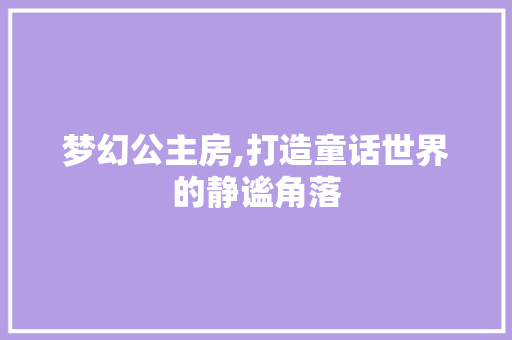 梦幻公主房,打造童话世界的静谧角落