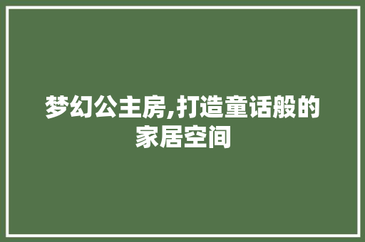 梦幻公主房,打造童话般的家居空间