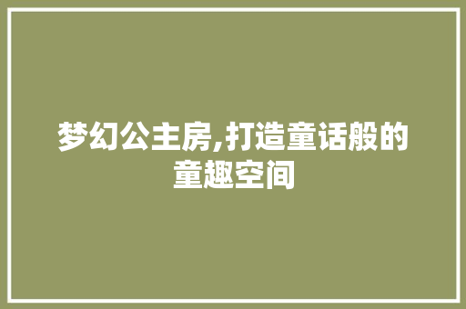 梦幻公主房,打造童话般的童趣空间