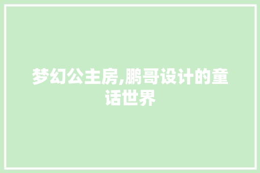 梦幻公主房,鹏哥设计的童话世界