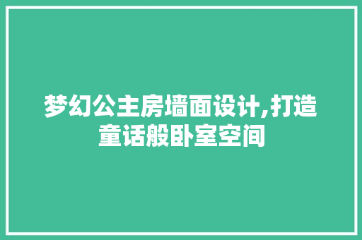 梦幻公主房墙面设计,打造童话般卧室空间