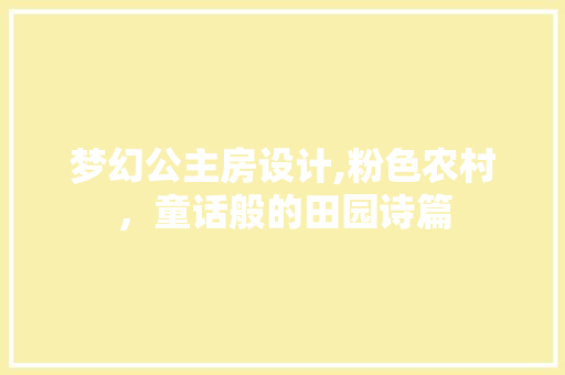 梦幻公主房设计,粉色农村，童话般的田园诗篇