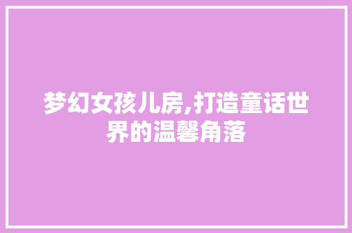 梦幻女孩儿房,打造童话世界的温馨角落