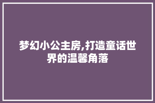 梦幻小公主房,打造童话世界的温馨角落