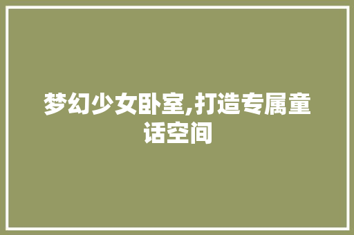 梦幻少女卧室,打造专属童话空间