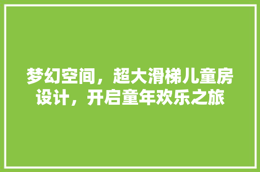 梦幻空间，超大滑梯儿童房设计，开启童年欢乐之旅