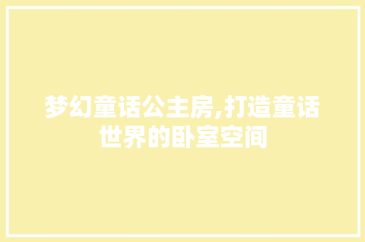 梦幻童话公主房,打造童话世界的卧室空间