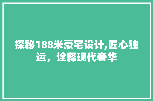 探秘188米豪宅设计,匠心独运，诠释现代奢华