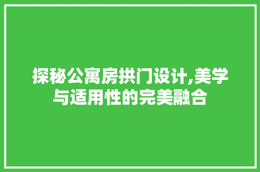 探秘公寓房拱门设计,美学与适用性的完美融合
