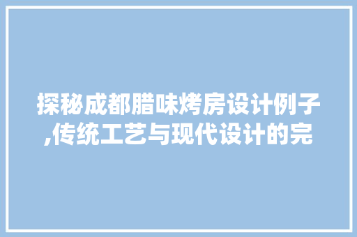 探秘成都腊味烤房设计例子,传统工艺与现代设计的完美融合