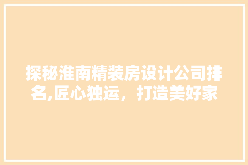 探秘淮南精装房设计公司排名,匠心独运，打造美好家居生活