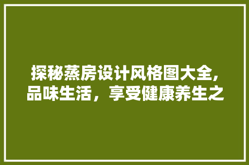 探秘蒸房设计风格图大全,品味生活，享受健康养生之路