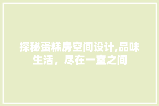 探秘蛋糕房空间设计,品味生活，尽在一室之间