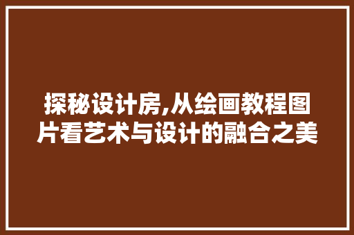 探秘设计房,从绘画教程图片看艺术与设计的融合之美
