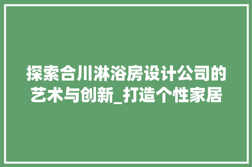 探索合川淋浴房设计公司的艺术与创新_打造个性家居空间的艺术之旅