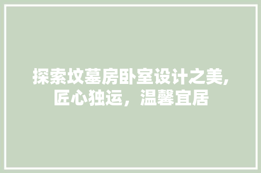 探索坟墓房卧室设计之美,匠心独运，温馨宜居