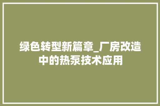 绿色转型新篇章_厂房改造中的热泵技术应用