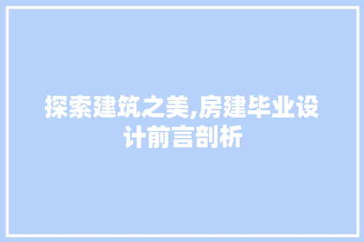 探索建筑之美,房建毕业设计前言剖析