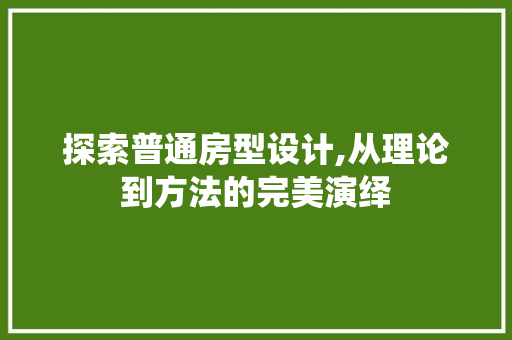 探索普通房型设计,从理论到方法的完美演绎