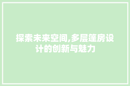 探索未来空间,多层篷房设计的创新与魅力
