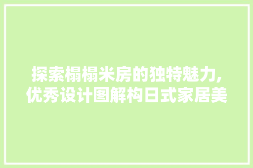 探索榻榻米房的独特魅力,优秀设计图解构日式家居美学