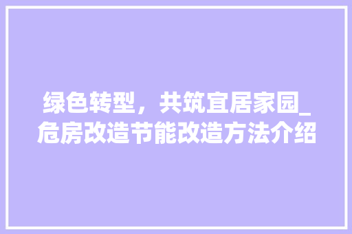 绿色转型，共筑宜居家园_危房改造节能改造方法介绍