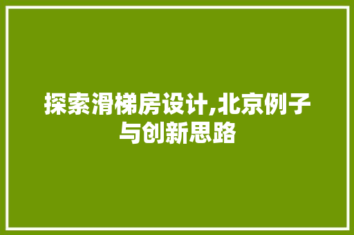 探索滑梯房设计,北京例子与创新思路