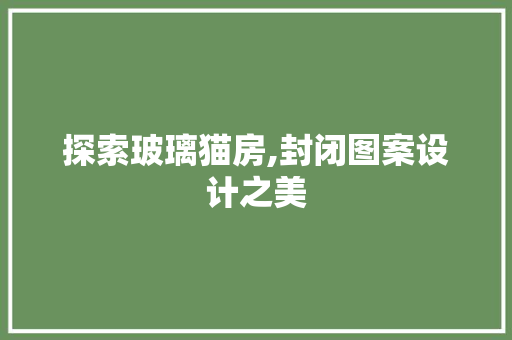 探索玻璃猫房,封闭图案设计之美