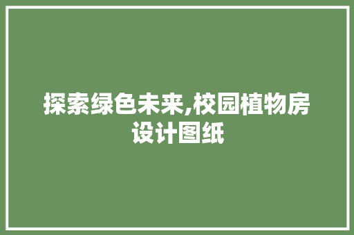 探索绿色未来,校园植物房设计图纸