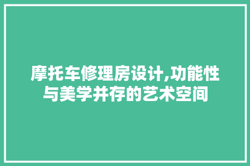 摩托车修理房设计,功能性与美学并存的艺术空间