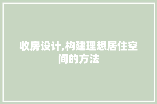 收房设计,构建理想居住空间的方法