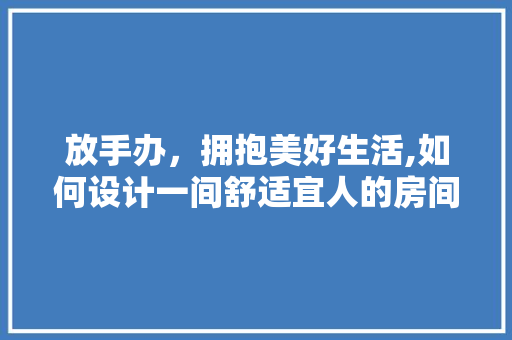 放手办，拥抱美好生活,如何设计一间舒适宜人的房间